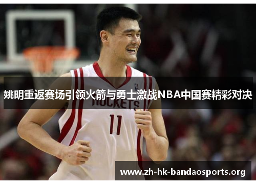 姚明重返赛场引领火箭与勇士激战NBA中国赛精彩对决