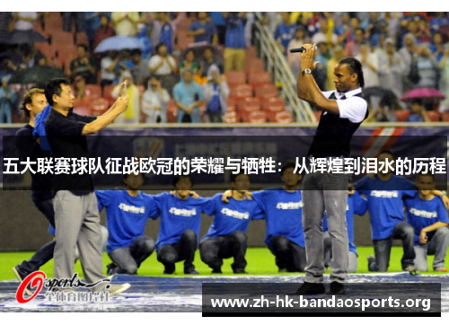 五大联赛球队征战欧冠的荣耀与牺牲：从辉煌到泪水的历程