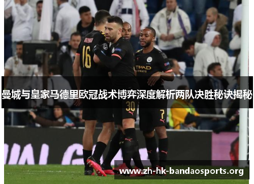 曼城与皇家马德里欧冠战术博弈深度解析两队决胜秘诀揭秘