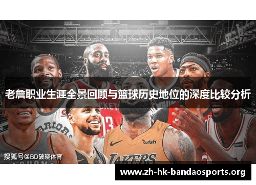 老詹职业生涯全景回顾与篮球历史地位的深度比较分析