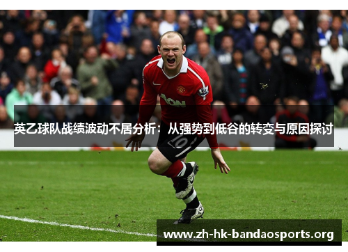 英乙球队战绩波动不居分析：从强势到低谷的转变与原因探讨