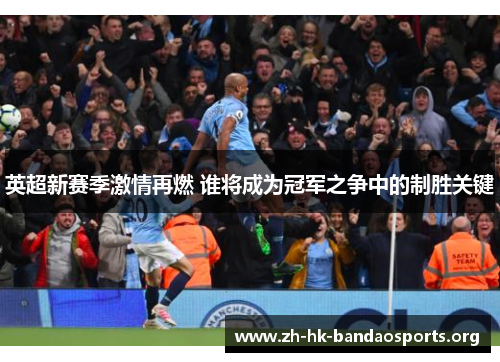 英超新赛季激情再燃 谁将成为冠军之争中的制胜关键