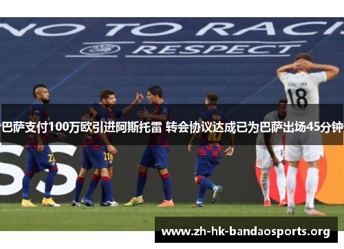 巴萨支付100万欧引进阿斯托雷 转会协议达成已为巴萨出场45分钟
