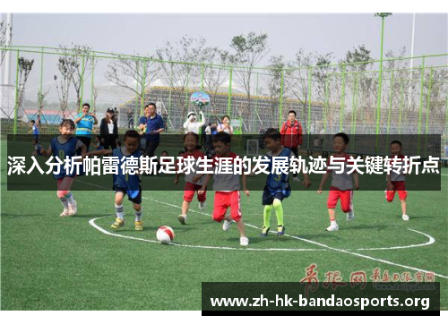 深入分析帕雷德斯足球生涯的发展轨迹与关键转折点