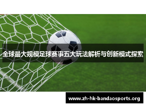 全球最大规模足球赛事五大玩法解析与创新模式探索