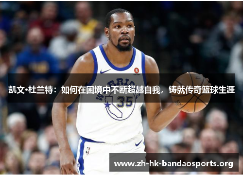 凯文·杜兰特：如何在困境中不断超越自我，铸就传奇篮球生涯