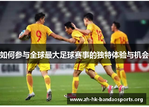 如何参与全球最大足球赛事的独特体验与机会