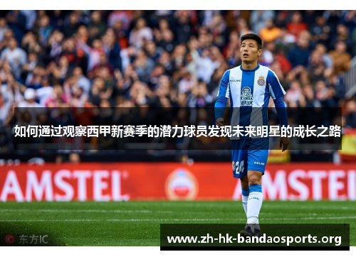 如何通过观察西甲新赛季的潜力球员发现未来明星的成长之路