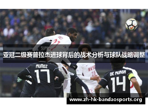 亚冠二级赛普拉杰进球背后的战术分析与球队战略调整
