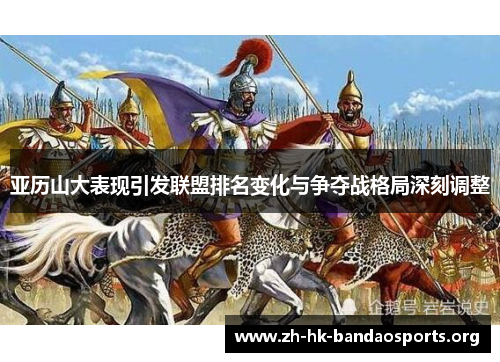 亚历山大表现引发联盟排名变化与争夺战格局深刻调整