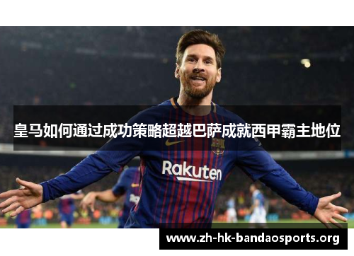 皇马如何通过成功策略超越巴萨成就西甲霸主地位