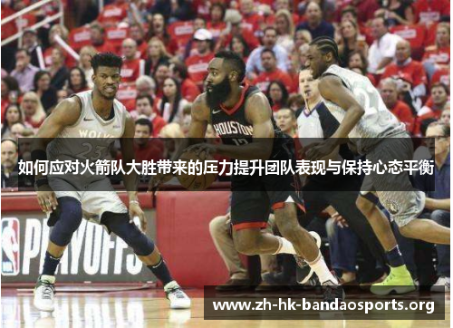 如何应对火箭队大胜带来的压力提升团队表现与保持心态平衡