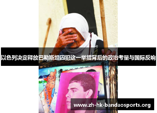 以色列决定释放巴勒斯坦囚犯这一举措背后的政治考量与国际反响