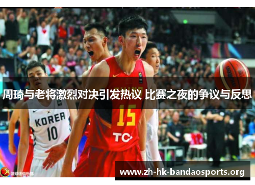 周琦与老将激烈对决引发热议 比赛之夜的争议与反思