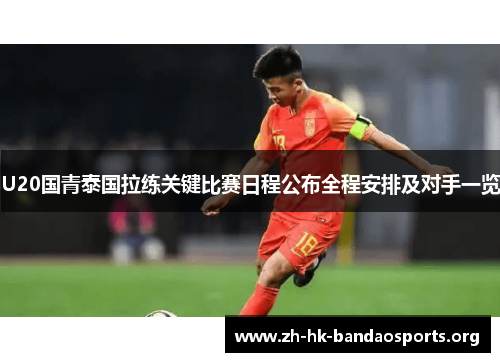 U20国青泰国拉练关键比赛日程公布全程安排及对手一览