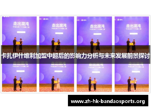 卡扎伊什维利加盟中超后的影响力分析与未来发展前景探讨