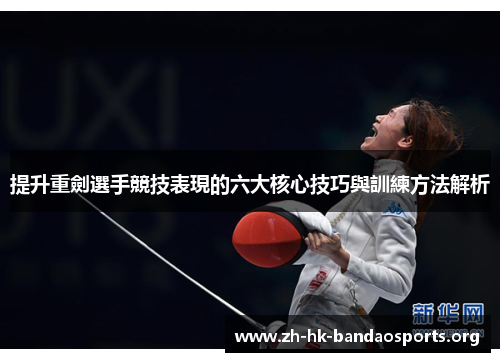 提升重劍選手競技表現的六大核心技巧與訓練方法解析