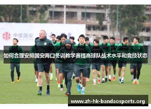 如何合理安排国安海口冬训教学赛提高球队战术水平和竞技状态