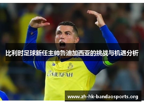 比利时足球新任主帅鲁迪加西亚的挑战与机遇分析