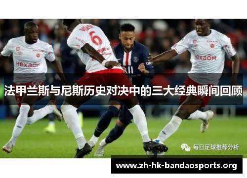 法甲兰斯与尼斯历史对决中的三大经典瞬间回顾