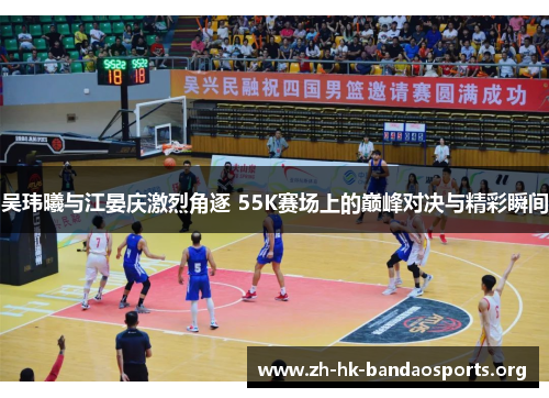 吴玮曦与江晏庆激烈角逐 55K赛场上的巅峰对决与精彩瞬间