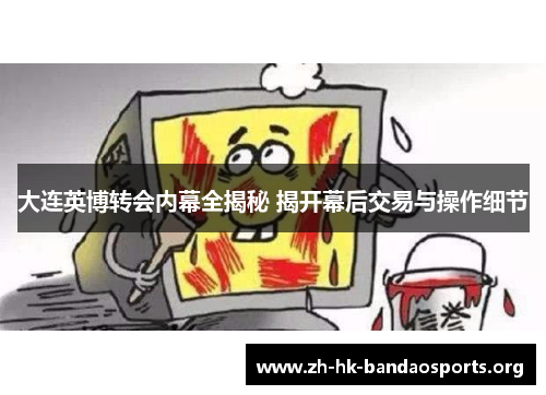 大连英博转会内幕全揭秘 揭开幕后交易与操作细节