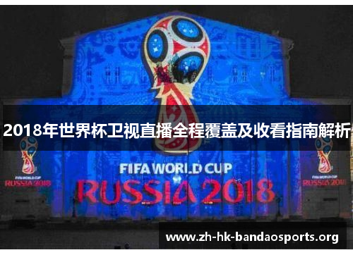 2018年世界杯卫视直播全程覆盖及收看指南解析 2018年世界杯卫视直播全程覆盖及收看指南解析