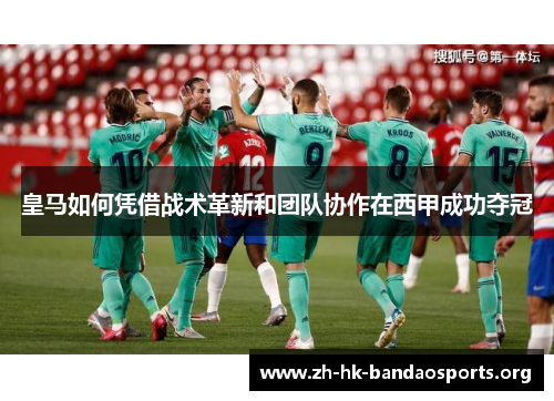 皇马如何凭借战术革新和团队协作在西甲成功夺冠