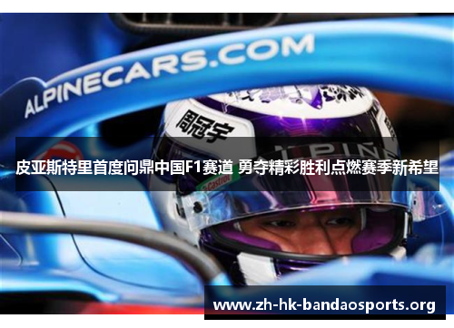 皮亚斯特里首度问鼎中国F1赛道 勇夺精彩胜利点燃赛季新希望