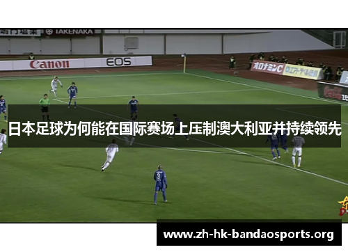 日本足球为何能在国际赛场上压制澳大利亚并持续领先