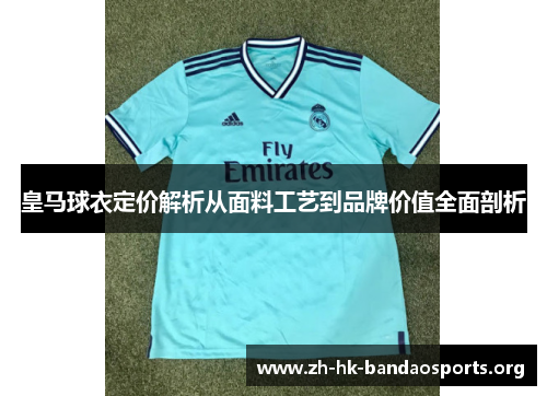 皇马球衣定价解析从面料工艺到品牌价值全面剖析 皇马球衣定价解析从面料工艺到品牌价值全面剖析