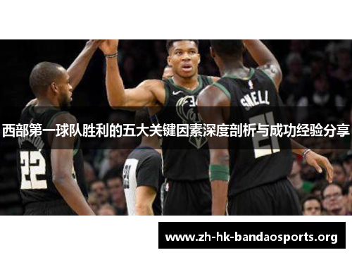 西部第一球队胜利的五大关键因素深度剖析与成功经验分享 西部第一球队胜利的五大关键因素深度剖析与成功经验分享