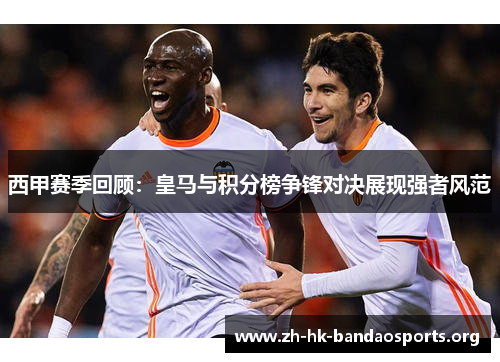 西甲赛季回顾:皇马与积分榜争锋对决展现强者风范 西甲赛季回顾:皇马与积分榜争锋对决展现强者风范
