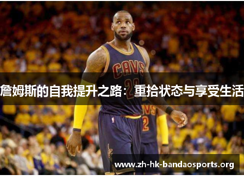 詹姆斯的自我提升之路:重拾状态与享受生活 詹姆斯的自我提升之路:重拾状态与享受生活