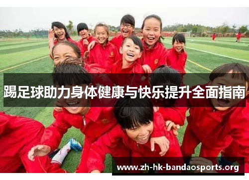 踢足球助力身体健康与快乐提升全面指南 踢足球助力身体健康与快乐提升全面指南