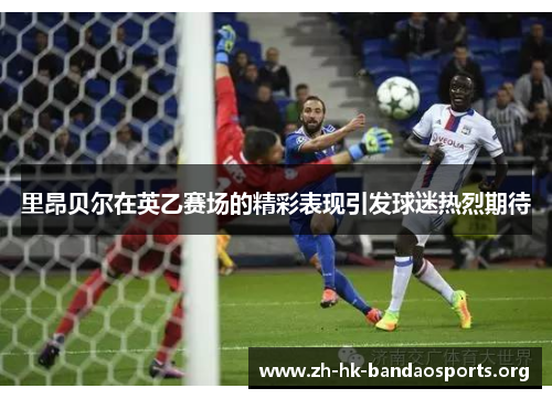 里昂贝尔在英乙赛场的精彩表现引发球迷热烈期待