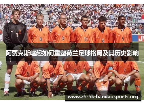 阿贾克斯崛起如何重塑荷兰足球格局及其历史影响