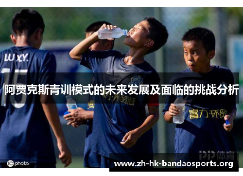 阿贾克斯青训模式的未来发展及面临的挑战分析