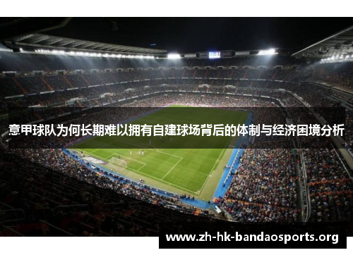 意甲球队为何长期难以拥有自建球场背后的体制与经济困境分析