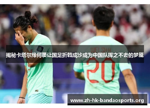 揭秘卡塔尔缘何屡让国足折戟成沙成为中国队挥之不去的梦魇 揭秘卡塔尔缘何屡让国足折戟成沙成为中国队挥之不去的梦魇