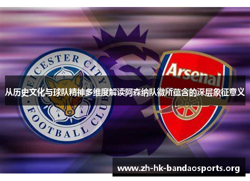 从历史文化与球队精神多维度解读阿森纳队徽所蕴含的深层象征意义 从历史文化与球队精神多维度解读阿森纳队徽所蕴含的深层象征意义