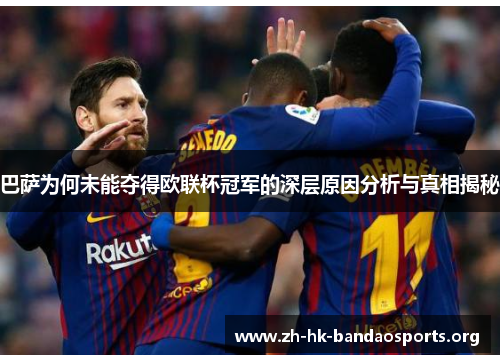 巴萨为何未能夺得欧联杯冠军的深层原因分析与真相揭秘 巴萨为何未能夺得欧联杯冠军的深层原因分析与真相揭秘