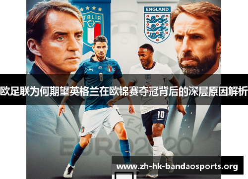 欧足联为何期望英格兰在欧锦赛夺冠背后的深层原因解析 欧足联为何期望英格兰在欧锦赛夺冠背后的深层原因解析