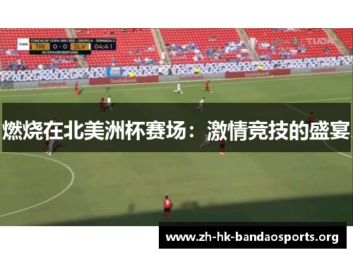 燃烧在北美洲杯赛场:激情竞技的盛宴 燃烧在北美洲杯赛场:激情竞技的盛宴