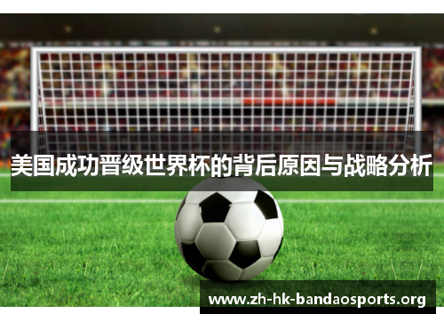 美国成功晋级世界杯的背后原因与战略分析 美国成功晋级世界杯的背后原因与战略分析