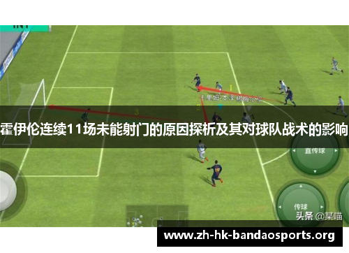 霍伊伦连续11场未能射门的原因探析及其对球队战术的影响 霍伊伦连续11场未能射门的原因探析及其对球队战术的影响