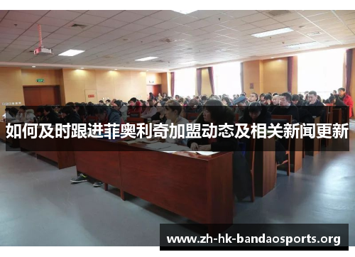 如何及时跟进菲奥利奇加盟动态及相关新闻更新 如何及时跟进菲奥利奇加盟动态及相关新闻更新