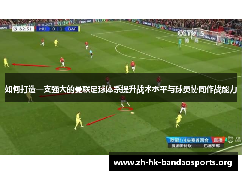 如何打造一支强大的曼联足球体系提升战术水平与球员协同作战能力 如何打造一支强大的曼联足球体系提升战术水平与球员协同作战能力