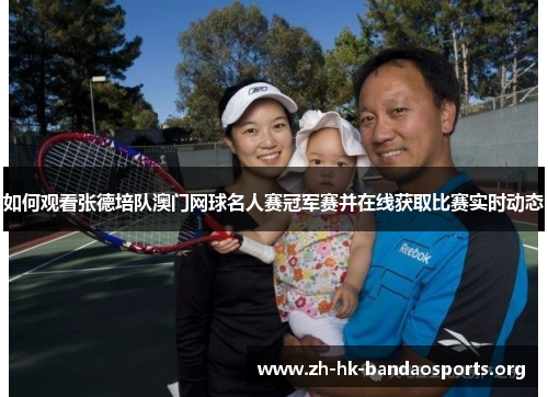 如何观看张德培队澳门网球名人赛冠军赛并在线获取比赛实时动态 如何观看张德培队澳门网球名人赛冠军赛并在线获取比赛实时动态