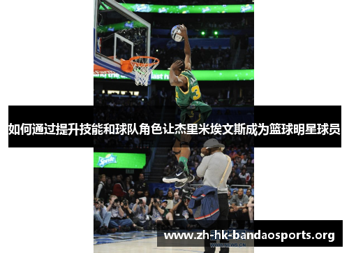 如何通过提升技能和球队角色让杰里米埃文斯成为篮球明星球员 如何通过提升技能和球队角色让杰里米埃文斯成为篮球明星球员